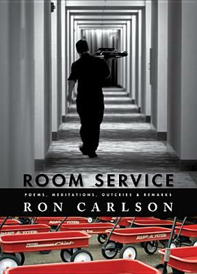 Room Service: Poems, Meditations, Outcries & Remarks: Poems, Meditations, Outcries & Remarks by Ron Carlson