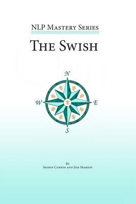 The Swish: An In Depth Look at this Powerful NLP Pattern by Shawn Carson, John Overdurf, Jess Marion