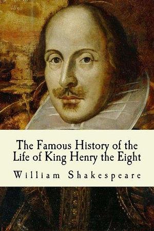 The Famous History of the Life of King Henry the Eight by William Shakespeare, William Shakespeare