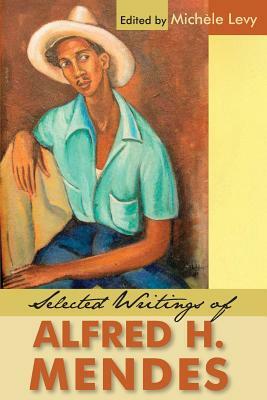 Selected Writings of Alfred H. Mendes by Alfred H. Mendes