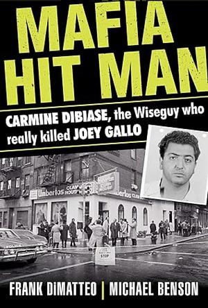 Mafia Hit Man: Carmine DiBiase, The Wiseguy Who Really Killed Joey Gallo by Frank DiMatteo