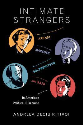 Intimate Strangers: Arendt, Marcuse, Solzhenitsyn, and Said in American Political Discourse by Andreea Deciu Ritivoi