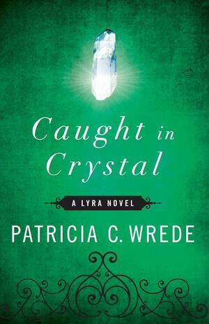 Caught in Crystal: A Lyra Novel by Patricia C. Wrede