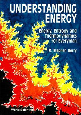 Understanding Energy: Energy, Entropy and Thermodynamics for Everyman by R. Stephen Berry