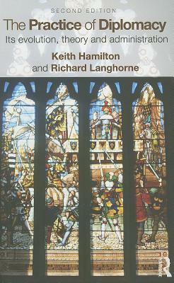 The Practice of Diplomacy: Its Evolution, Theory and Administration by Professor Richard Langhorne, Keith Hamilton