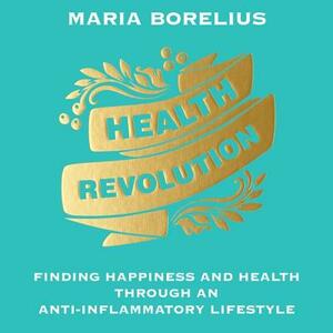 Health Revolution: Finding Happiness and Health Through an Anti-Inflammatory Lifestyle by Maria Borelius