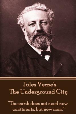 Jules Verne's the Underground City: The Earth Does Not Need New Continents, But New Men. by Jules Verne