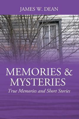 Memories & Mysteries: True Memories and Short Stories by James W. Dean