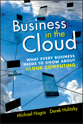 Business in the Cloud: What Every Business Needs to Know about Cloud Computing by Derek Hulitzky, Michael H. Hugos
