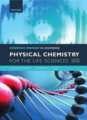 Solutions Manual to Accompany Physical Chemistry for the Life Sciences by Charles Trapp, Marshall Cady