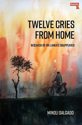 Twelve Cries From Home: In Search of Sri Lanka's Disappeared by Minoli Salgado, Minoli Salgado