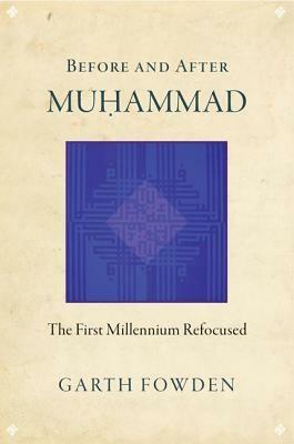 Before and After Muhammad: The First Millennium Refocused by Garth Fowden