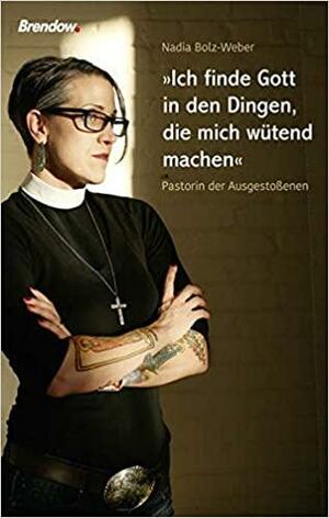 Ich finde Gott in den Dingen, die mich wütend machen: Pastorin der Ausgestoßenen by Nadia Bolz-Weber