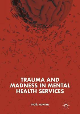 Trauma and Madness in Mental Health Services by Noel Hunter