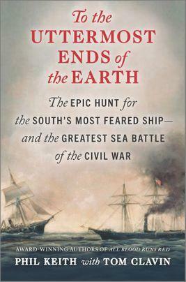 To the Uttermost Ends of the Earth: The Epic Hunt for the South's Most Feared Ship—and the Greatest Sea Battle of the Civil War by Phil Keith, Tom Clavin