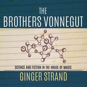 The Brothers Vonnegut: Science and Fiction of the House of Magic by Ginger Strand