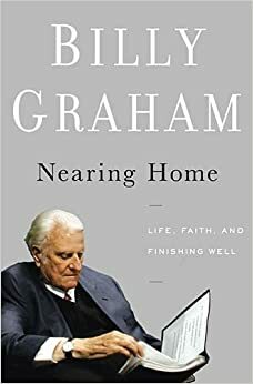 Nearing Home - Thoughts on Life, Faith and Finishing Well by Billy Graham