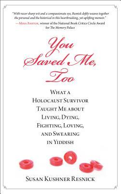 You Saved Me, Too: What a Holocaust Survivor Taught Me about Living, Dying, Fighting, Loving, and Swearing in Yiddish by Susan Resnick