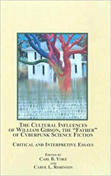 The Cultural Influences of William Gibson, the Father of Cyberpunk Science Fiction: Critical and Interpretive Essays by Carl B. Yoke