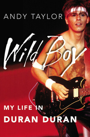 Wild Boy: My Life in Duran Duran by Andy Taylor