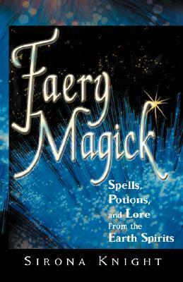 Faery Magick: Spells, Potions, and Lore from the Earth Spirits by Sirona Knight