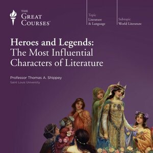 Heroes and Legends: The Most Influential Characters of Literature by Thomas A. Shippey