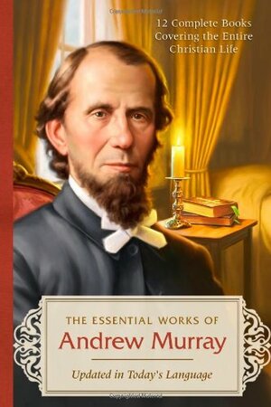 The Essential Works of Andrew Murray - Updated: 12 Complete Books Covering the Entire Christian Life--Updated in Today's Language by Andrew Murray
