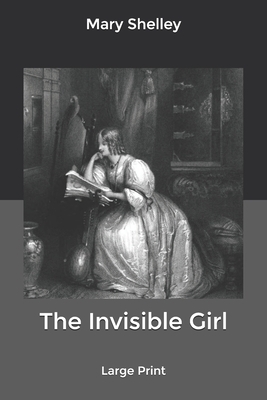 The Invisible Girl: Large Print by Mary Shelley