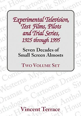 Experimental Television, Test Films, Pilots and Trial Series, 1925 Through 1995, Volumes 1 and 2: Seven Decades of Small Screen Almosts by Vincent Terrace