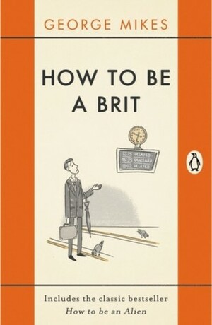 How to be a Brit: The Classic Bestselling Guide by George Mikes, Nicolas Bentley