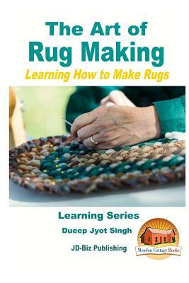 The Art of Rug Making - Learning How to Make Rugs by Dueep Jyot Singh, John Davidson