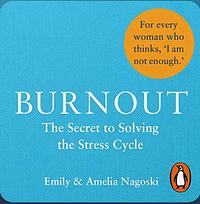 Burnout: The Secret to Solving the Stress Cycle by Amelia Nagoski, Emily Nagoski