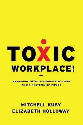 Toxic Workplace!: Managing Toxic Personalities and Their Systems of Power by Elizabeth L. Holloway, Mitchell Kusy