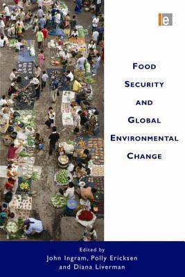 Food Security and Global Environmental Change by Polly Ericksen, John Ingram, Diana Liverman