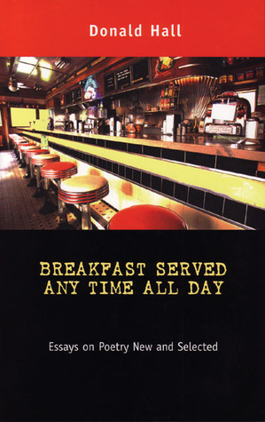 Breakfast Served Any Time All Day: Essays on Poetry New and Selected by Donald Hall