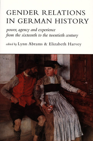 Gender Relations in German History: Power, Agency, and Experience from the Sixteenth to the Twentieth Century by Elizabeth Harvey, Lynn Abrams