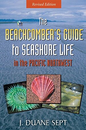 The Beachcomber's Guide to Seashore Life in the Pacific Northwest by J. Duane Sept