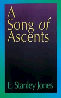 A Song of Ascents: A Spiritual Autobiography by E. Stanley Jones, E Stanley Jones Foundation