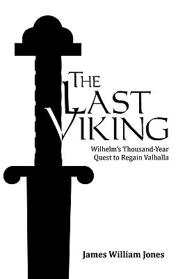 The Last Viking: Wilhelm's Thousand-Year Quest to Regain Valhalla by James William Jones