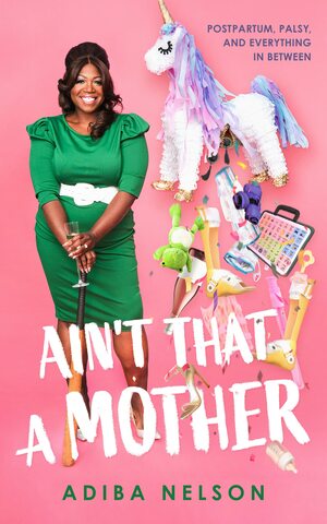 Ain't that a mother: Postpartum, Palsy, and Everything in Between by Adiba Nelson