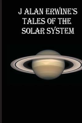 J Alan Erwine's Tales of the Solar System by J. Alan Erwine