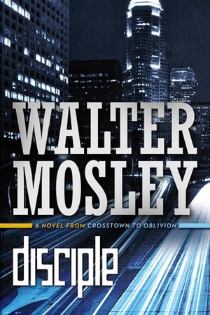 Disciple: A Novel from Crosstown to Oblivion by Walter Mosley