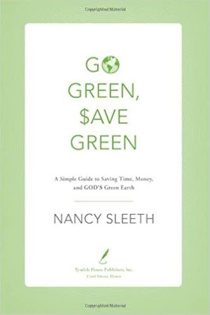 Go Green, Save Green: A Simple Guide to Saving Time, Money, and God's Green Earth by Nancy Sleeth