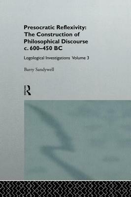 Presocratic Reflexivity: The Construction of Philosophical Discourse c. 600-450 B.C.: Logological Investigations: Volume Three by Barry Sandywell