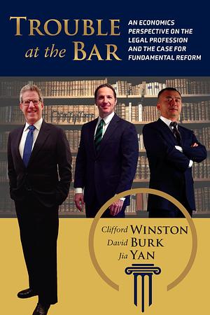 Trouble at the Bar: An Economics Perspective on the Legal Profession and the Case for Fundamental Reform by Jia Yan, Clifford Winston, David Burk