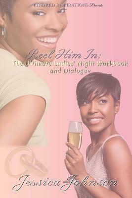 Reel Him In: The Ultimate Ladies' Night Workbook and Dialogue by Jessica Johnson