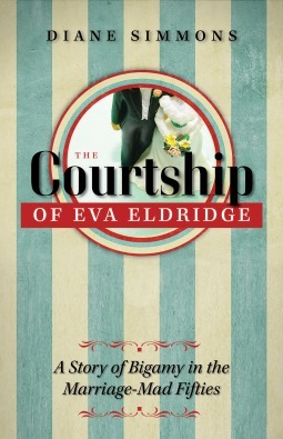 The Courtship of Eva Eldridge: A Story of Bigamy in the Marriage Mad Fifties by Diane Simmons