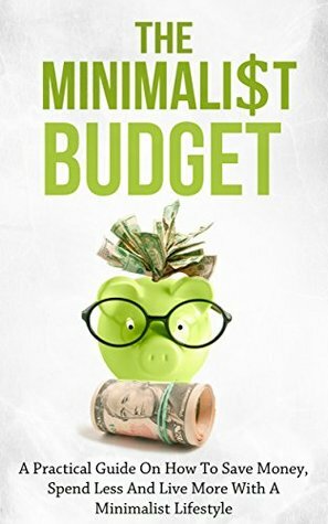 The Minimalist Budget: A Practical Guide on How to Save Money, Spend Less and Live More with a Minimalist Lifestyle by Simeon Lindstrom