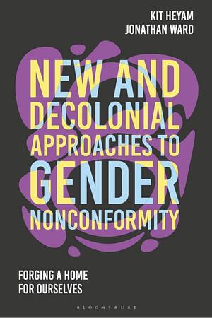 New and Decolonial Approaches to Gender Nonconformity: Forging A Home For Ourselves by Kit Heyam, Jon Ward