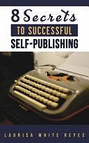 8 Secrets to Successful Self-Publishing by Laurisa White Reyes